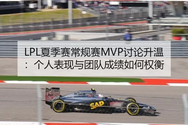 LPL夏季赛常规赛MVP讨论升温：个人表现与团队成绩如何权衡