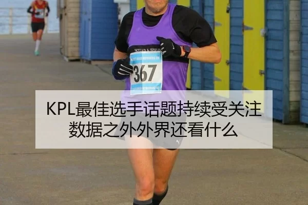 KPL最佳选手话题持续受关注 数据之外外界还看什么